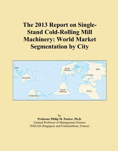 The 2013 Report on Single-Stand Cold-Rolling Mill Machinery: World Market Segmentation by City