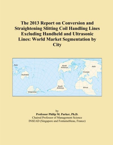 The 2013 Report on Conversion and Straightening Slitting Coil Handling Lines Excluding Handheld and Ultrasonic Lines: World Market Segmentation by City