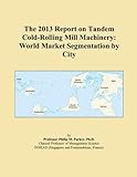The 2013 Report on Tandem Cold-Rolling Mill Machinery: World Market Segmentation by City