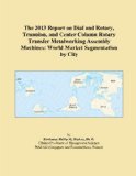 The 2013 Report on Dial and Rotary, Trunnion, and Center Column Rotary Transfer Metalworking Assembly Machines: World Market Segmentation by City