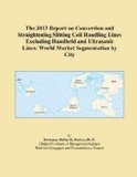 The 2013 Report on Conversion and Straightening Slitting Coil Handling Lines Excluding Handheld and Ultrasonic Lines: World Market Segmentation by City