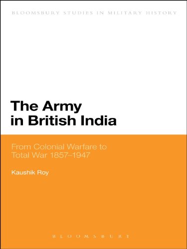 The Army in British India: From Colonial Warfare to Total War 1857 - 1947 (Bloomsbury Studies in Military History)