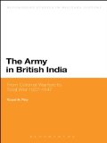 The Army in British India: From Colonial Warfare to Total War 1857 - 1947 (Bloomsbury Studies in Military History)
