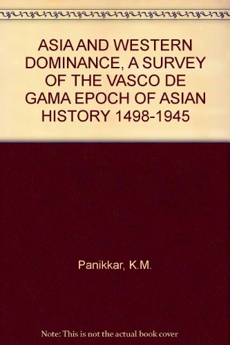ASIA AND WESTERN DOMINANCE, A SURVEY OF THE VASCO DE GAMA EPOCH OF ASIAN HISTORY 1498-1945