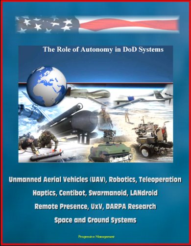 The Role of Autonomy in DOD Systems - Unmanned Aerial Vehicles (UAV), Robotics, Teleoperation, Haptics, Centibot, Swarmanoid, LANdroid, Remote Presence, ... Space and Ground Systems (English Edition)