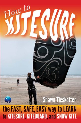 HOW TO KITESURF ON LAND, SAND, WATER AND SNOW: THE FAST, SAFE, EASY WAY to LEARN to KITESURF, KITEBOARD, and SNOW KITE