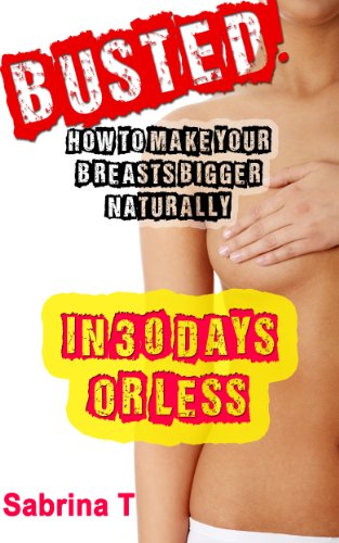 Busted: How To Make Your Breasts Bigger Naturally In 30 Days Or Less