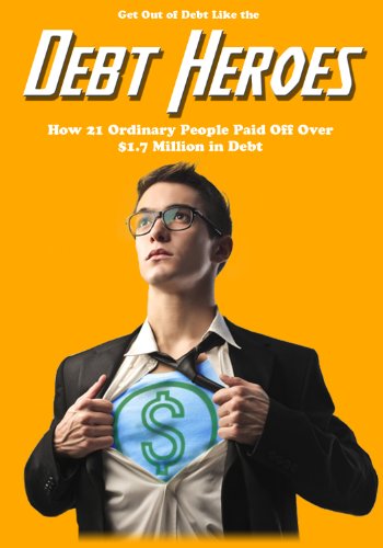 Get Out of Debt Like the Debt Heroes: How 21 Ordinary People Paid Off Over $1.7 Million in Debt
