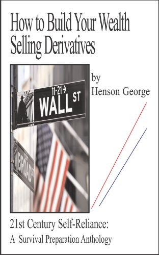 How to Build your Wealth Selling Derivatives (21st Century Self Reliance: A Survival Preparation Book 6)