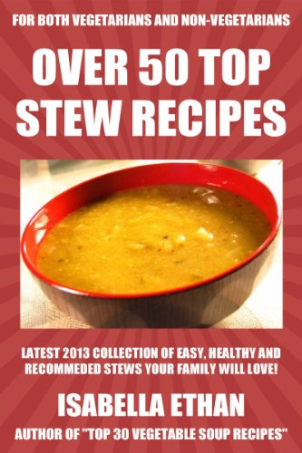 OVER 50 TOP Stew Recipes: Latest Collection of Most-Wanted, Easy And Healthy Stew Recipes For Both Vegetarians And Non-Vegetarians