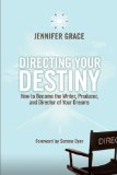 Directing Your Destiny: How to Become the Writer, Producer, and Director of Your Dreams