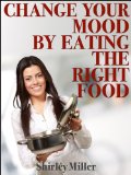 Change Your Mood By Eating The Right Food (Healthy & Tasty Series Book 2)