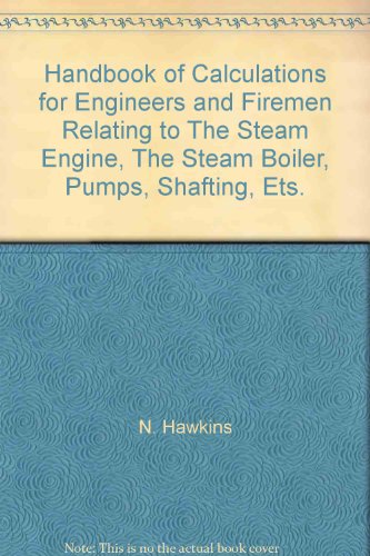 Handbook of Calculations for Engineers and Firemen Relating to The Steam Engine, The Steam Boiler, Pumps, Shafting, Ets.