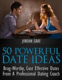 50 Powerful Date Ideas: Brag-Worthy, Cost-Effective Dates From A Professional Dating Coach