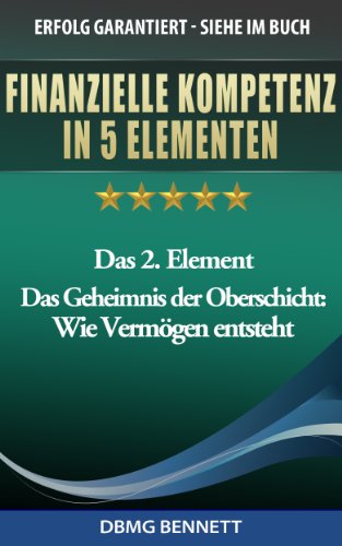 FINANZIELLE KOMPETENZ IN 5 ELEMENTEN - Das 2. Element: Das Geheimnis der Oberschicht: Wie VermÃ¶gen entsteht (FINANZIELLE KOMPETENZ FÃœR ALLE) (German Edition)
