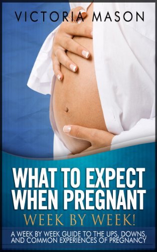 What to Expect When Pregnant - Week by Week! A Week By Week Guide to the Ups, Downs, and Common Experiences of Pregnancy