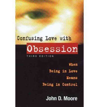 By John D Moore Ph.D. Confusing Love With Obsession: When Being in Love Means Being in Control (3e)