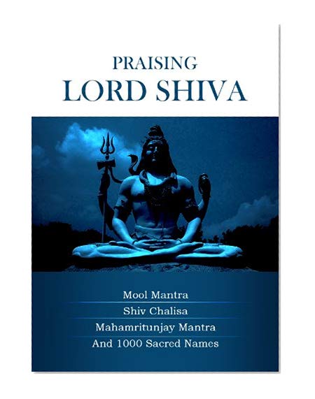 Praising Lord Shiva -  With Shiv Mool Mantra, Shiva Chalisa Mahamritunjay Mantra & 1000 sacred names (Mantra ebooks)