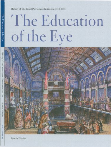 The Education of the Eye: The History of the Royal Polytechnic Institution 1838-1881 (The History of the University of Westminster)