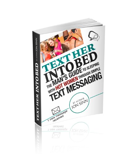 Text Her Into Bed: The Man's Guide to Sleeping with Hot Women Through Simple Text Messaging