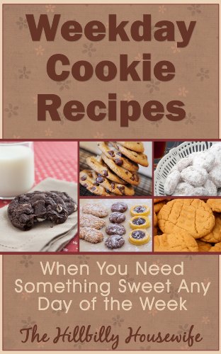 Weekday Cookie Recipes - When You Need Something Sweet Any Day of the Week (Hillbilly Housewife Cookbooks Book 10)