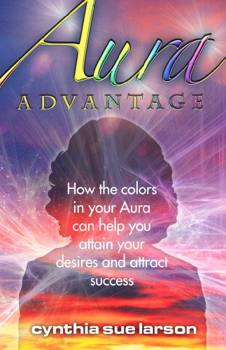 Aura Advantage: How the Colors in Your Aura Can Help You Attain Your Desires and Attract Success