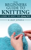 The Beginners Guide to Knitting: Learn How To Knit The Easy Way