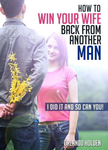 How To Win Your Wife Back From Another Man: I Did It And So Can You!