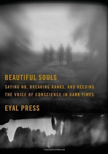 Beautiful Souls: Saying No, Breaking Ranks, and Heeding the Voice of Conscience in Dark Times by Eyal Press unknown Edition [Hardcover(2012)]
