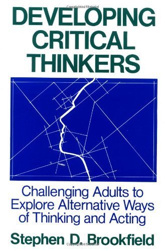 Developing Critical Thinkers : Challenging Adults to Explore Alternative Ways of Thinking and Acting (Jossey-Bass Higher Education Series) unknown Edition by Brookfield, Stephen D. (1991)
