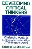 Developing Critical Thinkers : Challenging Adults to Explore Alternative Ways of Thinking and Acting (Jossey-Bass Higher Education Series) unknown Edition by Brookfield, Stephen D. (1991)