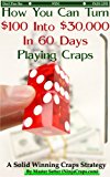 How You Can Turn $100 Into $30,000 In 60 Days Playing Craps (Casino Games Strategies : A Solid Winning Craps Strategy)