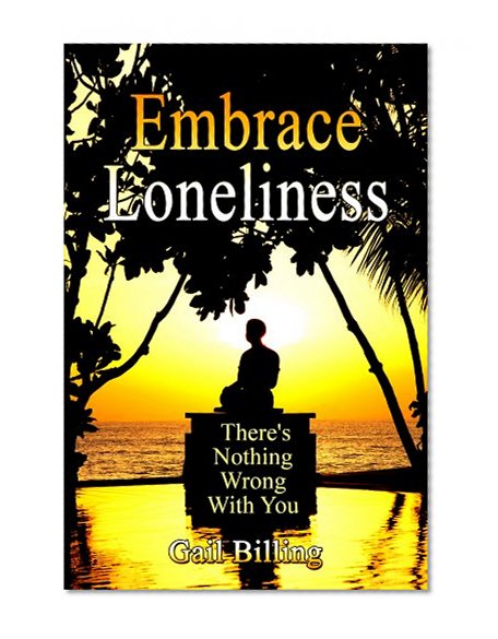 Embrace Loneliness - There's Nothing Wrong With You: How to Overcome Loneliness and Depression