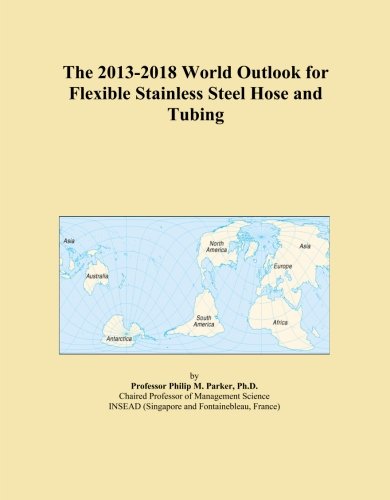 The 2013-2018 World Outlook for Flexible Stainless Steel Hose and Tubing