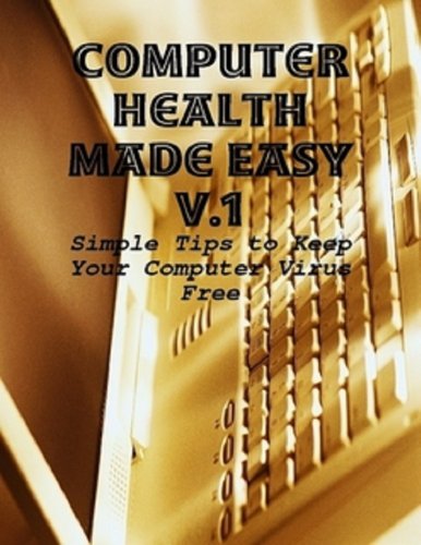 Computer Health Made Easy V.1- Simple Tips to Keep Your Computer Virus Free