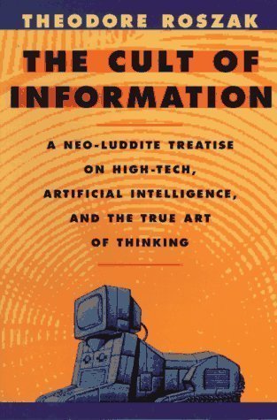 The Cult of Information: A Neo-Luddite Treatise on High-Tech, Artificial Intelligence, and the True Art of Thinking 3rd (third) Edition by Roszak, Theodore [1994]