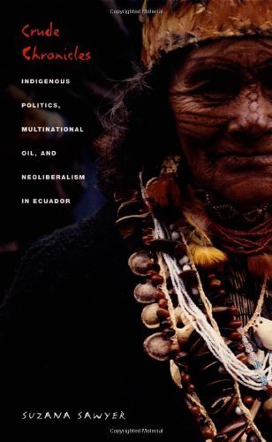 Crude Chronicles: Indigenous Politics, Multinational Oil, and Neoliberalism in Ecuador (American Encounters/Global Interactions) unknown Edition by Sawyer, Suzana [2004]