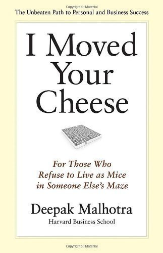 I Moved Your Cheese: For Those Who Refuse to Live as Mice in Someone Else's Maze (Bk Business) unknown Edition by Malhotra, Deepak [2011]