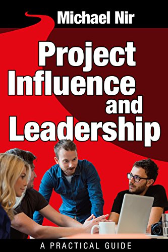Project Management : Project Influence and Leadership, A practical Guide (Leadership Influence Project and Team Book 4)