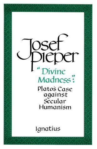 "Divine Madness": Plato's Case Against Secular Humanism unknown Edition by Josef Pieper (1995)