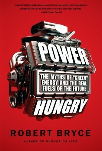 Power Hungry: The Myths of "Green" Energy and the Real Fuels of the Future Reprint Edition by Bryce, Robert (2011)
