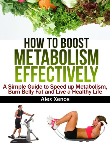How to Boost Metabolism Effectively: A Simple Guide to Speed Up Metabolism, Burn Belly Fat and Live a Healthy Life