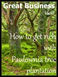 Great Business Ideas - How to Get Rich with Paulownia Tree Plantation
