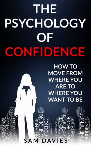 The Psychology of Confidence: How to Move from Where You Are to Where You Want to Be