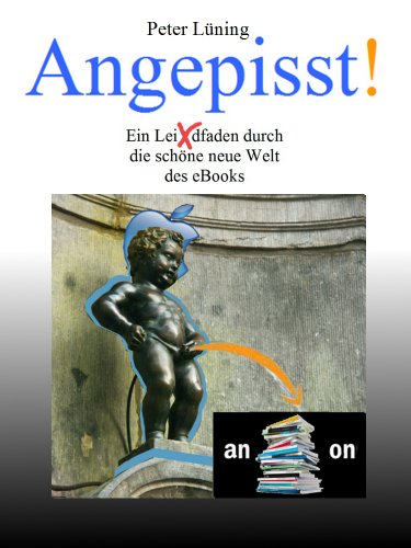 Angepisst! Ein Leidfaden durch die schÃ¶ne neue Welt des eBooks (German Edition)