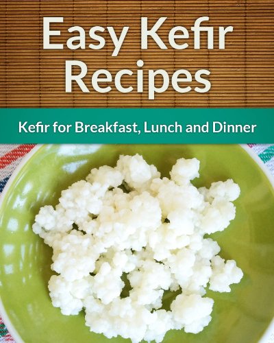 Kefir Recipes: Kefir for Breakfast, Lunch and Dinner (The Easy Recipe)