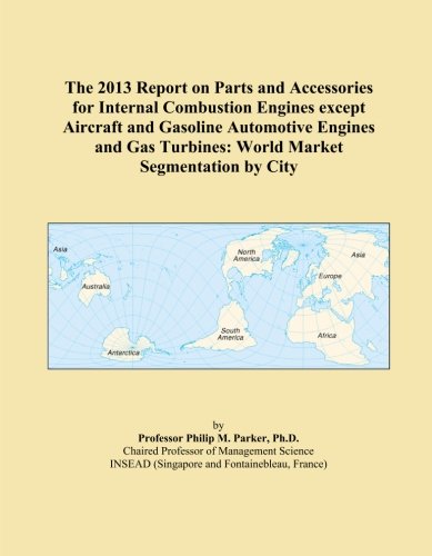 The 2013 Report on Parts and Accessories for Internal Combustion Engines except Aircraft and Gasoline Automotive Engines and Gas Turbines: World Market Segmentation by City
