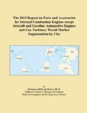 The 2013 Report on Parts and Accessories for Internal Combustion Engines except Aircraft and Gasoline Automotive Engines and Gas Turbines: World Market Segmentation by City