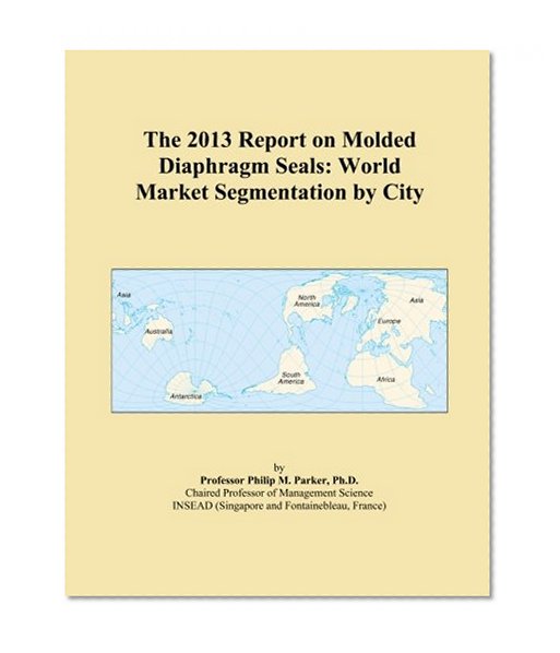 The 2013 Report on Molded Diaphragm Seals: World Market Segmentation by City