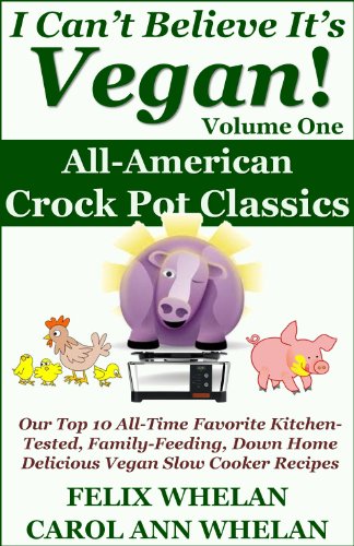 I Can't Believe It's Vegan! Volume 1 – All American Crock Pot Classics: Our Top 10 All-Time Favorite Kitchen-Tested, Family-Feeding, Down Home Delicious Vegan Slow Cooker Recipes (English Edition)